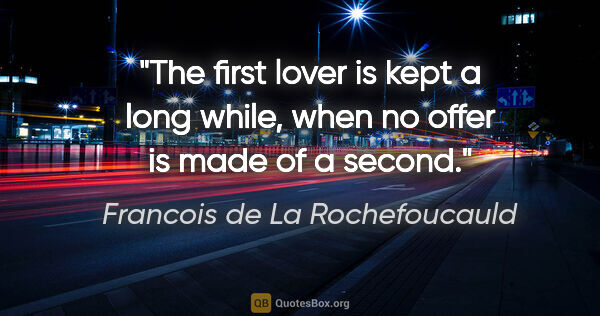 Francois de La Rochefoucauld quote: "The first lover is kept a long while, when no offer is made of..."