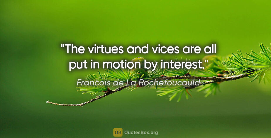 Francois de La Rochefoucauld quote: "The virtues and vices are all put in motion by interest."