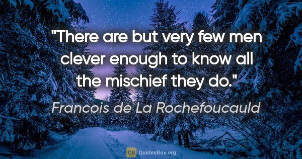 Francois de La Rochefoucauld quote: "There are but very few men clever enough to know all the..."