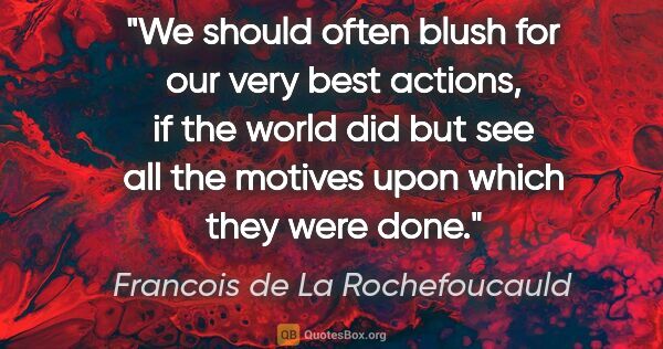 Francois de La Rochefoucauld quote: "We should often blush for our very best actions, if the world..."
