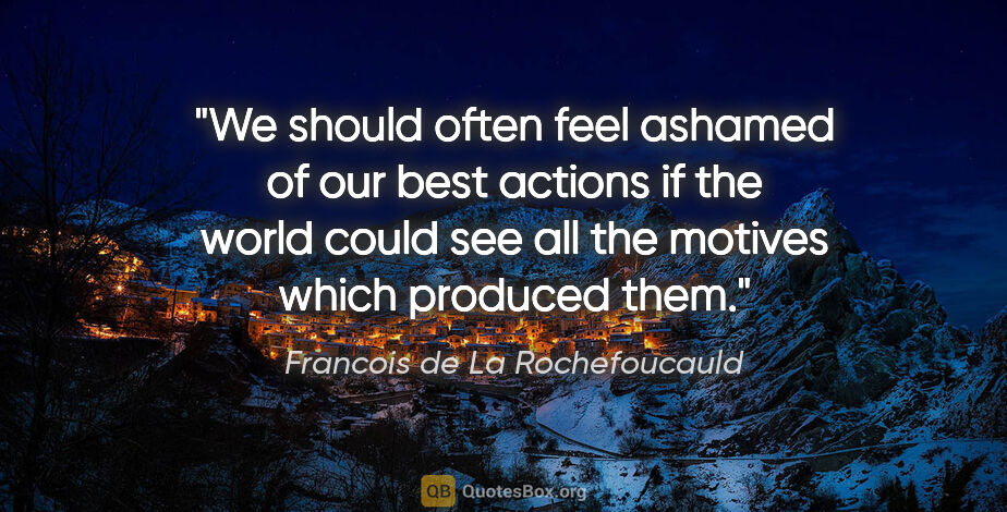 Francois de La Rochefoucauld quote: "We should often feel ashamed of our best actions if the world..."