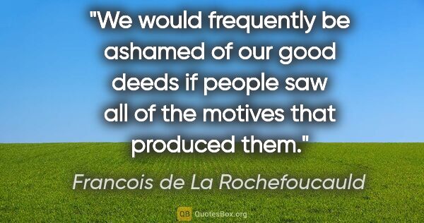 Francois de La Rochefoucauld quote: "We would frequently be ashamed of our good deeds if people saw..."