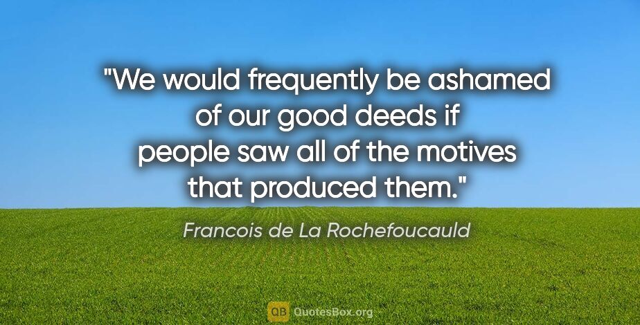 Francois de La Rochefoucauld quote: "We would frequently be ashamed of our good deeds if people saw..."