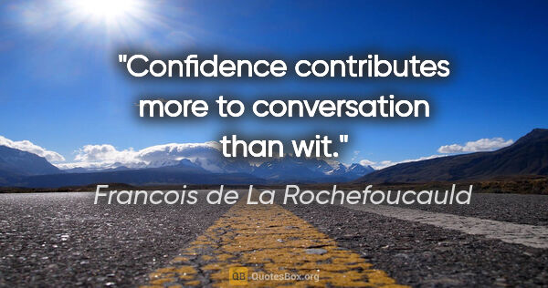 Francois de La Rochefoucauld quote: "Confidence contributes more to conversation than wit."