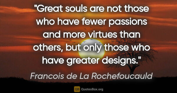 Francois de La Rochefoucauld quote: "Great souls are not those who have fewer passions and more..."