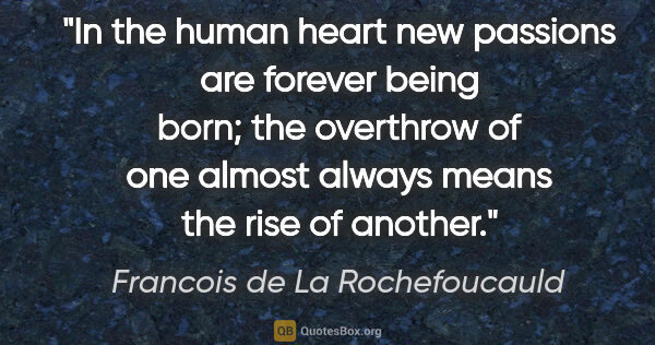 Francois de La Rochefoucauld quote: "In the human heart new passions are forever being born; the..."