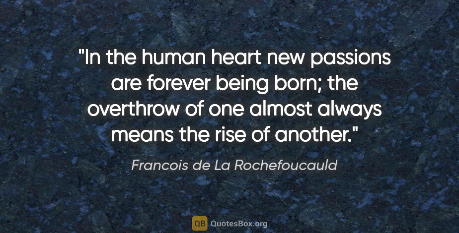 Francois de La Rochefoucauld quote: "In the human heart new passions are forever being born; the..."