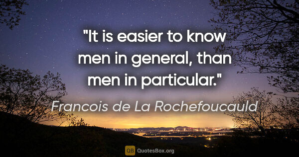 Francois de La Rochefoucauld quote: "It is easier to know men in general, than men in particular."