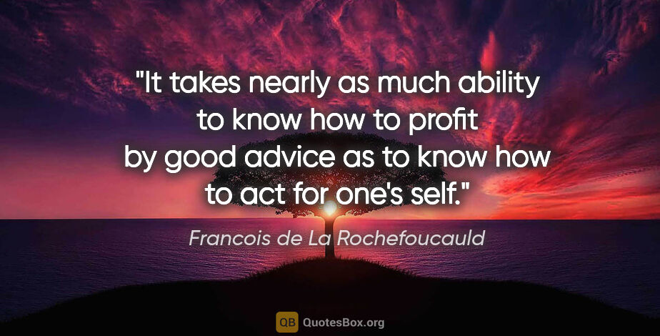 Francois de La Rochefoucauld quote: "It takes nearly as much ability to know how to profit by good..."