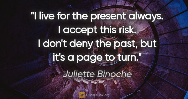 Juliette Binoche quote: "I live for the present always. I accept this risk. I don't..."