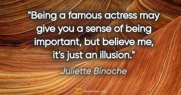 Juliette Binoche quote: "Being a famous actress may give you a sense of being..."