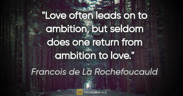 Francois de La Rochefoucauld quote: "Love often leads on to ambition, but seldom does one return..."