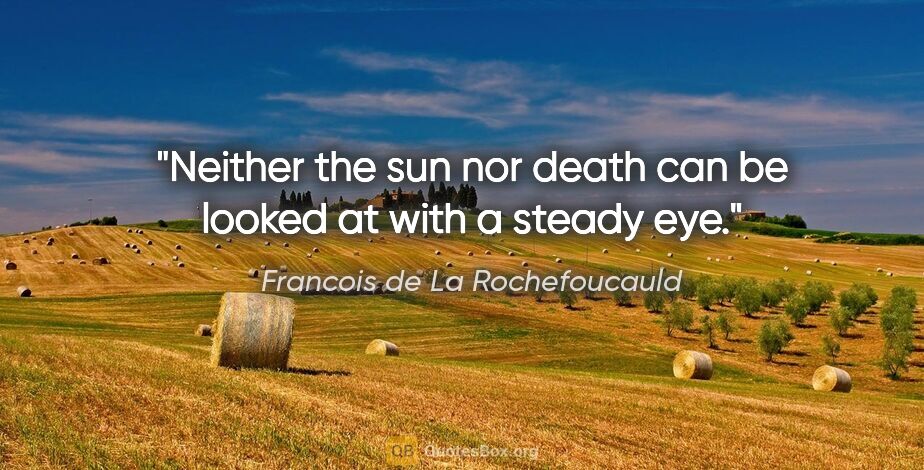 Francois de La Rochefoucauld quote: "Neither the sun nor death can be looked at with a steady eye."