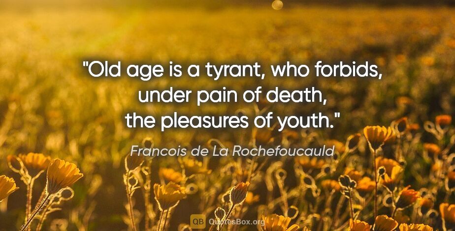 Francois de La Rochefoucauld quote: "Old age is a tyrant, who forbids, under pain of death, the..."