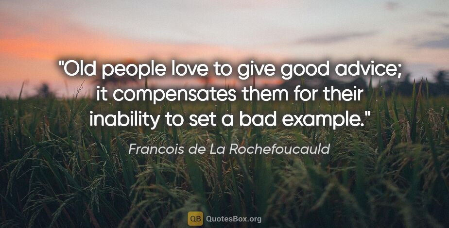 Francois de La Rochefoucauld quote: "Old people love to give good advice; it compensates them for..."