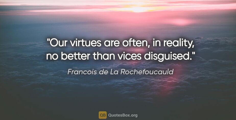 Francois de La Rochefoucauld quote: "Our virtues are often, in reality, no better than vices..."