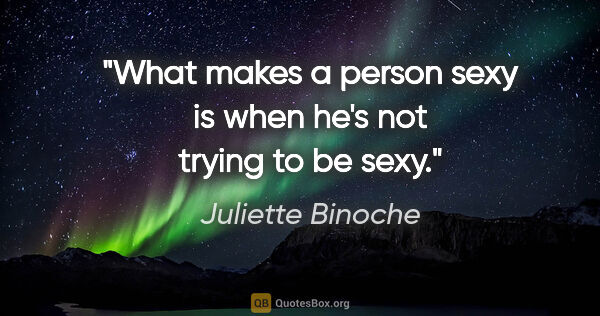 Juliette Binoche quote: "What makes a person sexy is when he's not trying to be sexy."