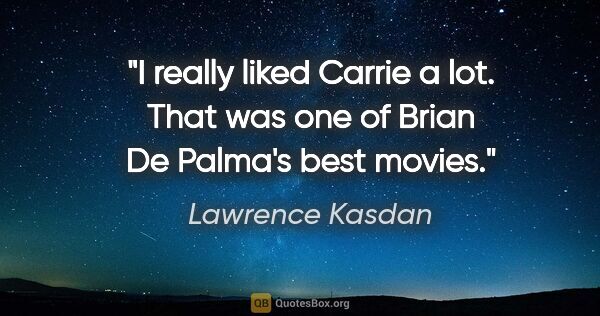 Lawrence Kasdan quote: "I really liked Carrie a lot. That was one of Brian De Palma's..."