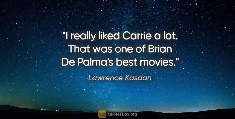 Lawrence Kasdan quote: "I really liked Carrie a lot. That was one of Brian De Palma's..."