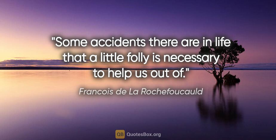 Francois de La Rochefoucauld quote: "Some accidents there are in life that a little folly is..."