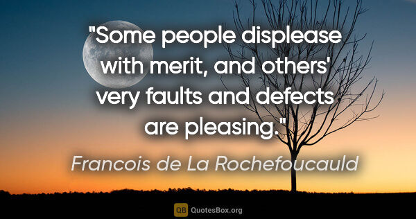 Francois de La Rochefoucauld quote: "Some people displease with merit, and others' very faults and..."