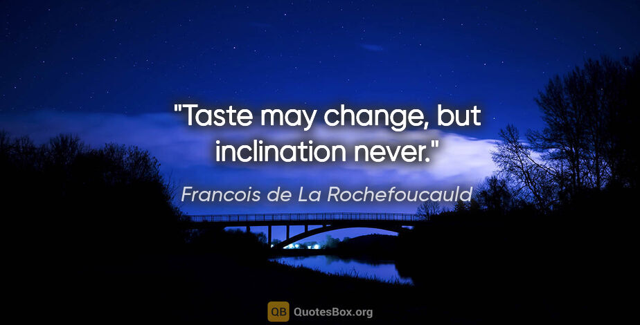 Francois de La Rochefoucauld quote: "Taste may change, but inclination never."
