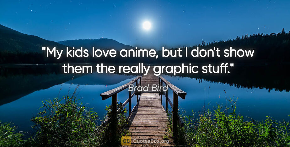 Brad Bird quote: "My kids love anime, but I don't show them the really graphic..."