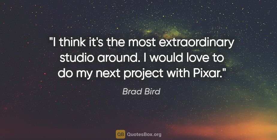Brad Bird quote: "I think it's the most extraordinary studio around. I would..."
