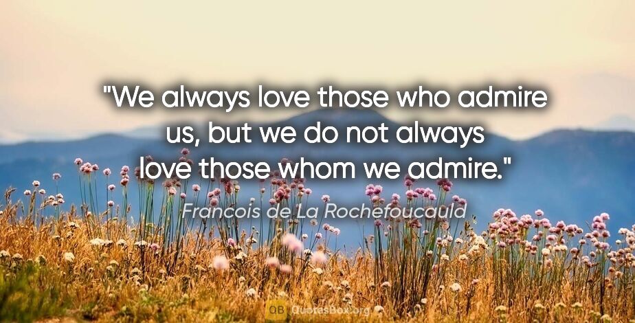 Francois de La Rochefoucauld quote: "We always love those who admire us, but we do not always love..."