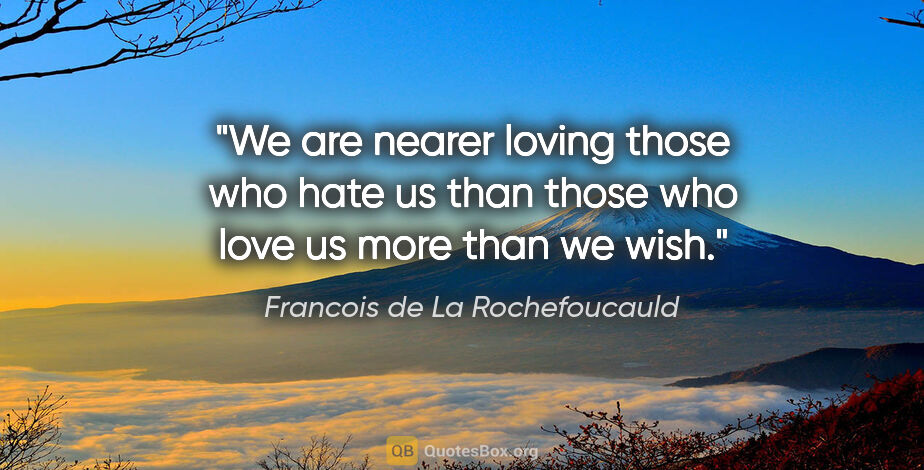 Francois de La Rochefoucauld quote: "We are nearer loving those who hate us than those who love us..."