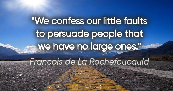 Francois de La Rochefoucauld quote: "We confess our little faults to persuade people that we have..."