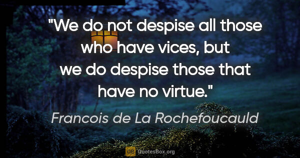 Francois de La Rochefoucauld quote: "We do not despise all those who have vices, but we do despise..."