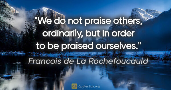 Francois de La Rochefoucauld quote: "We do not praise others, ordinarily, but in order to be..."