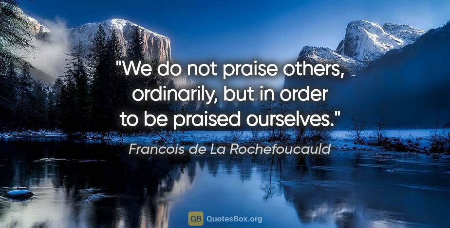 Francois de La Rochefoucauld quote: "We do not praise others, ordinarily, but in order to be..."