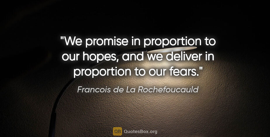 Francois de La Rochefoucauld quote: "We promise in proportion to our hopes, and we deliver in..."