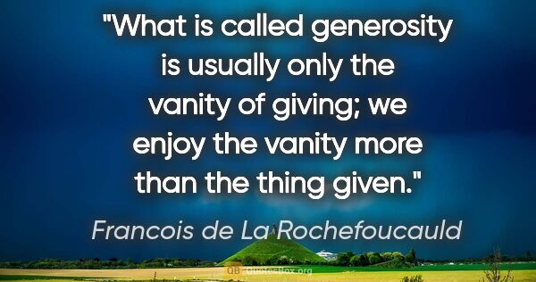 Francois de La Rochefoucauld quote: "What is called generosity is usually only the vanity of..."