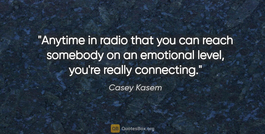 Casey Kasem quote: "Anytime in radio that you can reach somebody on an emotional..."