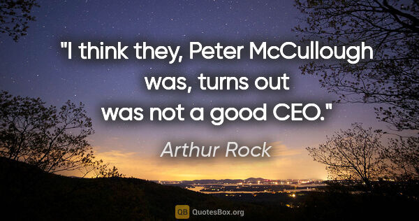 Arthur Rock quote: "I think they, Peter McCullough was, turns out was not a good CEO."