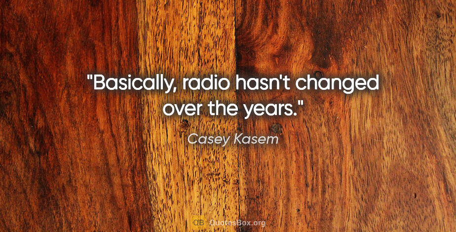 Casey Kasem quote: "Basically, radio hasn't changed over the years."