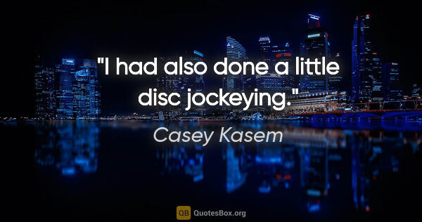 Casey Kasem quote: "I had also done a little disc jockeying."