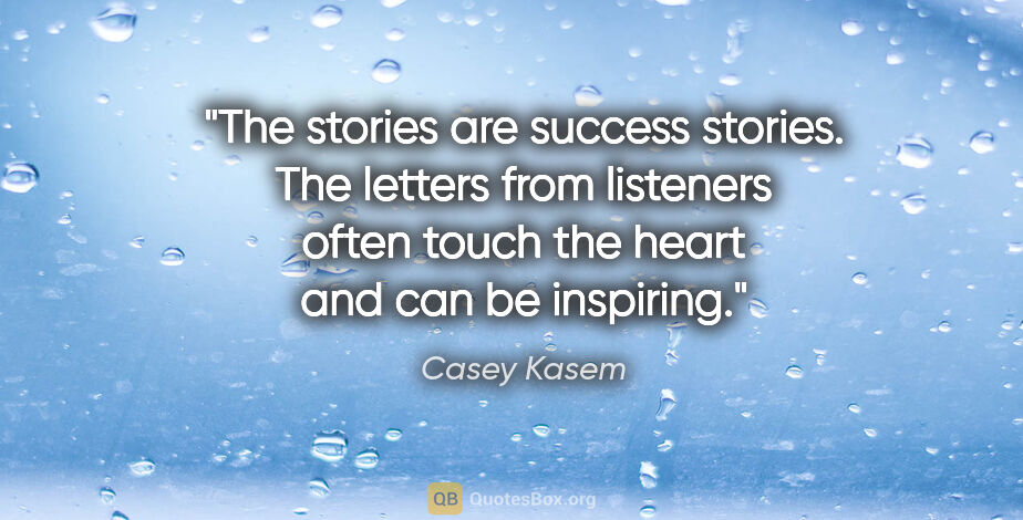 Casey Kasem quote: "The stories are success stories. The letters from listeners..."