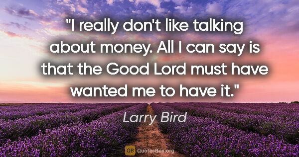 Larry Bird quote: "I really don't like talking about money. All I can say is that..."