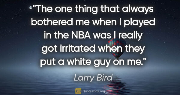Larry Bird quote: "The one thing that always bothered me when I played in the NBA..."