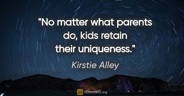 Kirstie Alley quote: "No matter what parents do, kids retain their uniqueness."