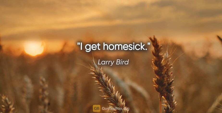 Larry Bird quote: "I get homesick."