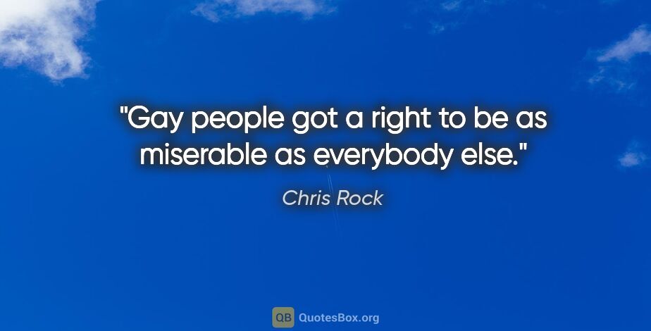 Chris Rock quote: "Gay people got a right to be as miserable as everybody else."