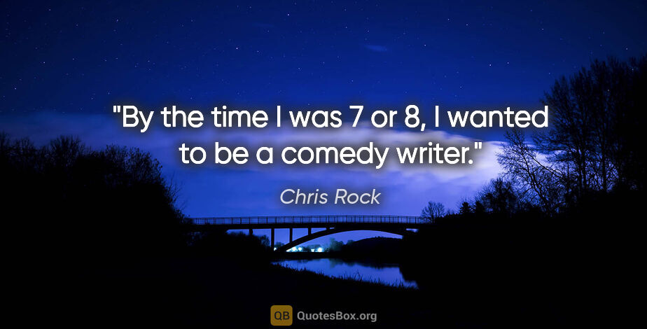 Chris Rock quote: "By the time I was 7 or 8, I wanted to be a comedy writer."
