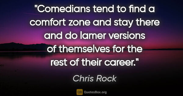 Chris Rock quote: "Comedians tend to find a comfort zone and stay there and do..."