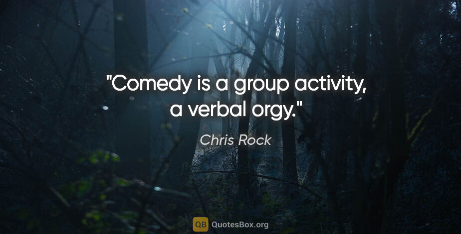 Chris Rock quote: "Comedy is a group activity, a verbal orgy."