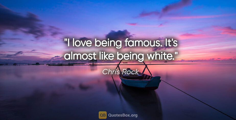 Chris Rock quote: "I love being famous. It's almost like being white."